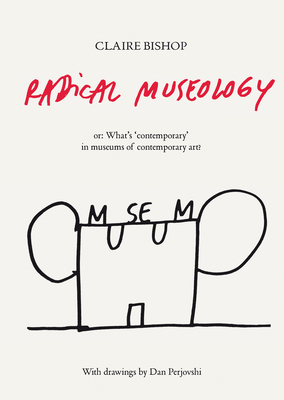 Radical Museology: or, What's Contemporary in Museums of Contemporary Art? - Bishop, Claire