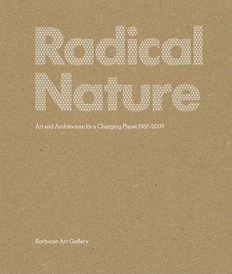 Radical Nature: Art and Architecture for a Changing Planet, 1969-2009 - Porritt, Jonathan (Foreword by), and Sheffield, Graham (Preface by), and Bush, Kate (Preface by)