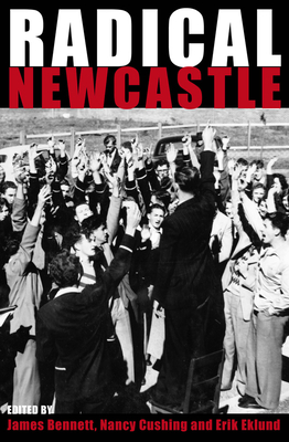 Radical Newcastle - Bennett, James (Editor), and Cushing, Nancy (Editor), and Eklund, Erik (Editor)