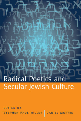 Radical Poetics and Secular Jewish Culture - Miller, Stephen Paul (Editor), and Morris, Daniel (Editor), and Lazer, Hank (Contributions by)