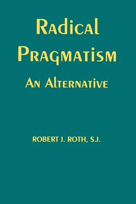 Radical Pragmatism: An Alternative - Roth, Robert J