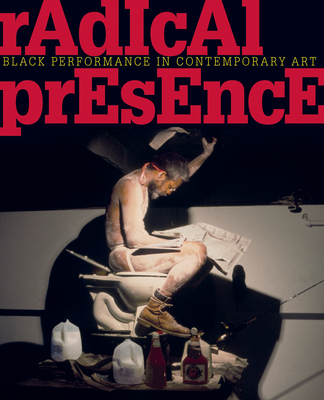 Radical Presence: Black Performance in Contemporary Art - Oliver, Valerie Cassel (Editor), and Arning, Bill (Foreword by), and Backer, Yona (Text by)