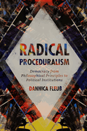 Radical Proceduralism: Democracy from Philosophical Principles to Political Institutions