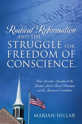 Radical Reformation and the Struggle for Freedom of Conscience.: From Servetus's Sacrifice to the Modern Social Moral Paradigm and the American Constitution - Hillar, Marian