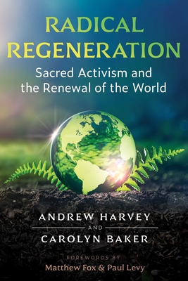 Radical Regeneration: Sacred Activism and the Renewal of the World - Harvey, Andrew, and Baker, Carolyn, and Fox, Matthew (Foreword by)