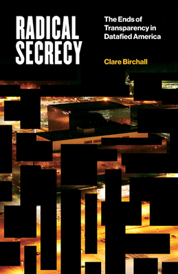 Radical Secrecy: The Ends of Transparency in Datafied America Volume 60 - Birchall, Clare
