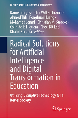 Radical Solutions for Artificial Intelligence and Digital Transformation in Education: Utilising Disruptive Technology for a Better Society - Burgos, Daniel (Editor), and Branch, John Willian (Editor), and Tlili, Ahmed (Editor)