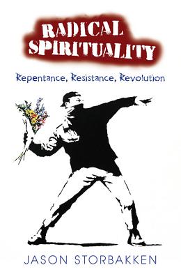 Radical Spirituality: Repentance, Resistance, Revolution - Storbakken, Jason