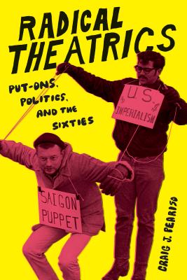 Radical Theatrics: Put-Ons, Politics, and the Sixties - Peariso, Craig J