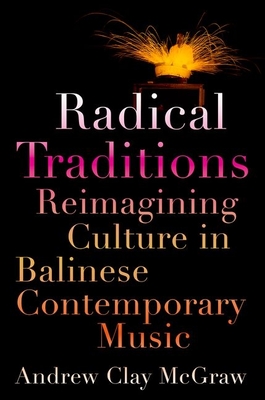 Radical Traditions: Reimagining Culture in Balinese Contemporary Music - McGraw, Andrew Clay