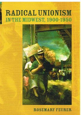 Radical Unionism in the Midwest, 1900-1950 - Feurer, Rosemary