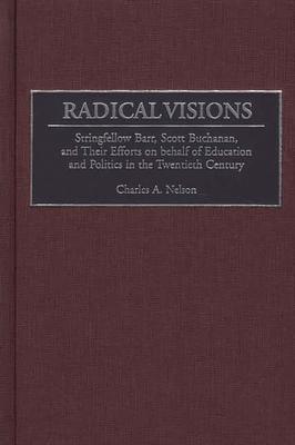 Radical Visions: Stringfellow Barr, Scott Buchanan, and Their Efforts on Behalf of Education and Politics in the Twentieth Century - Nelson, Charles a