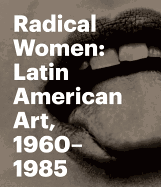 Radical Women: Latin American Art, 1960 - 1985