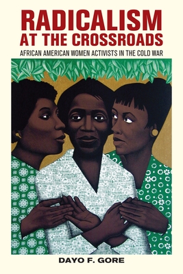Radicalism at the Crossroads: African American Women Activists in the Cold War - Gore, Dayo F