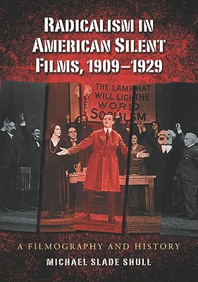 Radicalism in American Silent Films, 1909-1929: A Filmography and History - Shull, Michael Slade