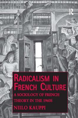 Radicalism in French Culture: A Sociology of French Theory in the 1960s - Kauppi, Niilo