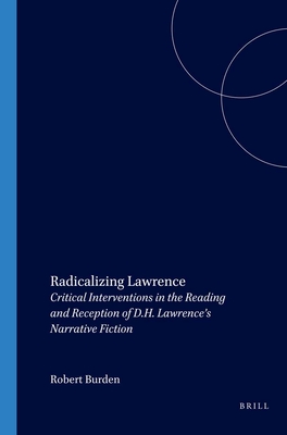 Radicalizing Lawrence: Critical Interventions in the Reading and Reception of D.H. Lawrence's Narrative Fiction - Burden, Robert