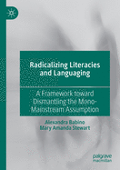 Radicalizing  Literacies and Languaging: A Framework toward Dismantling the Mono-Mainstream Assumption