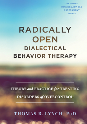 Radically Open Dialectical Behavior Therapy: Theory and Practice for Treating Disorders of Overcontrol - Lynch, Thomas R