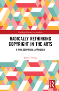 Radically Rethinking Copyright in the Arts: A Philosophical Approach