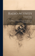 Radio-Activity: An Elementary Treatise, From the Standpoint of the Disintegration Theory