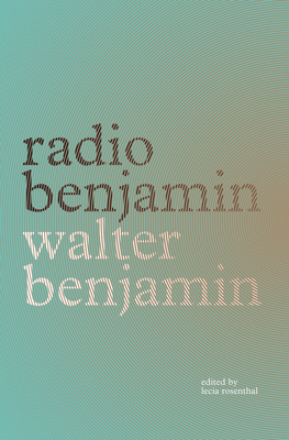 Radio Benjamin - Benjamin, Walter, and Rosenthal, Lecia (Editor), and Lutes, Jonathan (Translated by)