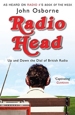 Radio Head: Up and Down the Dial of British Radio - Osborne, John