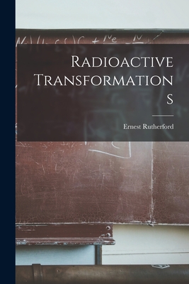 Radioactive Transformations - Rutherford, Ernest