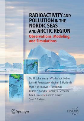 Radioactivity and Pollution in the Nordic Seas and Arctic: Observations, Modeling and Simulations - Johannessen, Olaf M., and Volkov, Vladimir A., and Pettersson, Lasse H.