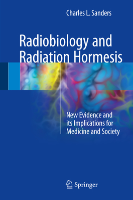 Radiobiology and Radiation Hormesis: New Evidence and Its Implications for Medicine and Society - Sanders, Charles L