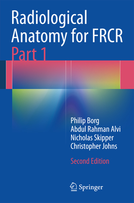 Radiological Anatomy for Frcr Part 1 - Borg, Philip, and Alvi, Abdul Rahman J, and Skipper, Nicholas T