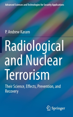 Radiological and Nuclear Terrorism: Their Science, Effects, Prevention, and Recovery - Karam, P Andrew