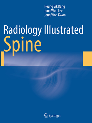 Radiology Illustrated: Spine - Kang, Heung Sik, and Lee, Joon Woo, and Kwon, Jong Won