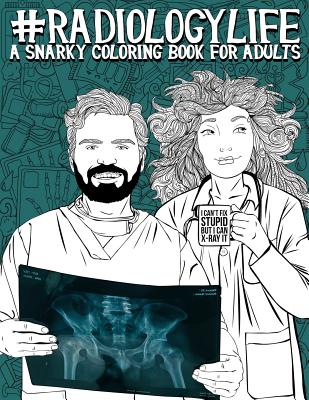 Radiology Life: A Snarky Coloring Book for Adults: A Funny Adult Coloring Book for Radiologists, Radiologic Technologists, Radiology Technicians, Radiographers, Radiotherapists, Radiation Therapists, Sonographers & Medical Dosimetrists - Papeterie Bleu