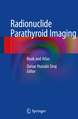 Radionuclide Parathyroid Imaging: Book and Atlas - Siraj, Qaisar Hussain (Editor)