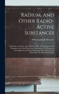 Radium, And Other Radio-active Substances: Polonium, Actinium, And Thorium. With A Consideration Of Phosphorescent And Fluorescent Substances, The Properties And Applications Of Selenium, And The Treatment Of Disease By The Ultra-violet Light