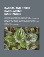 Radium, and Other Radio-Active Substances: Polonium, Actinium, and Thorium. With a Consideration of Phosphorescent and Fluorescent Substances, the Properties and Applications of Selenium, and the Treatment of Disease by the Ultra-Violet Light