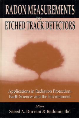Radon Measurements by Etched Track Detectors - Applications in Radiation Protection, Earth Sciences - Durrani, Saeed A (Editor), and ILIC, Radomir (Editor)