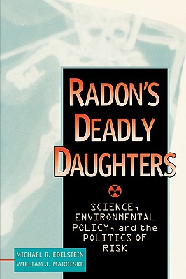 Radon's Deadly Daughters: Science, Environmental Policy, and the Politics of Risk - Edelstein, Michael R, and Makofske, William J