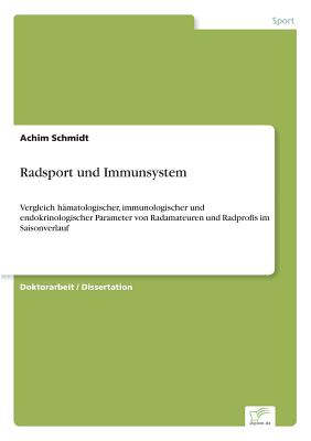 Radsport und Immunsystem: Vergleich h?matologischer, immunologischer und endokrinologischer Parameter von Radamateuren und Radprofis im Saisonverlauf - Schmidt, Achim, Dr.