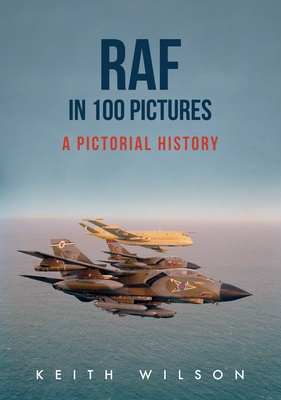 RAF in 100 Pictures: A Pictorial History - Wilson, Keith, PH D