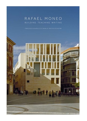 Rafael Moneo: Building, Teaching, Writing - Gonzlez de Canales, Francisco, and Ray, Nicholas