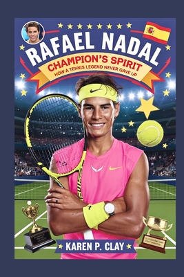 Rafael Nadal: The Champion's Spirit: How a Tennis Legend Never Gave Up - P Clay, Karen