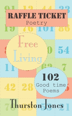 Raffle Ticket Poetry. Free Living: 102 Good Time Poems - Jones, Thurston