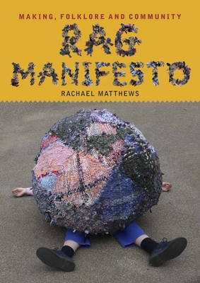 Rag Manifesto: Making, folklore and community - Matthews, Rachael, and Battista, Kathy (Foreword by)