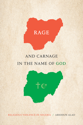 Rage and Carnage in the Name of God: Religious Violence in Nigeria - Alao, Abiodun