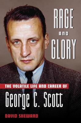 Rage and Glory: The Volatile Life and Career of George C. Scott - Sheward, David