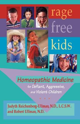 Rage-Free Kids: Homeopathic Medicine for Defiant, Aggressive and Violent Children - Reichenberg-Ullman, Judyth, and Ullman, Robert W