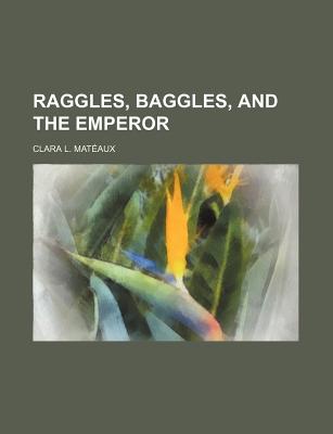 Raggles, Baggles, and the Emperor - Mat Aux, Clara L, and Mateaux, Clara L