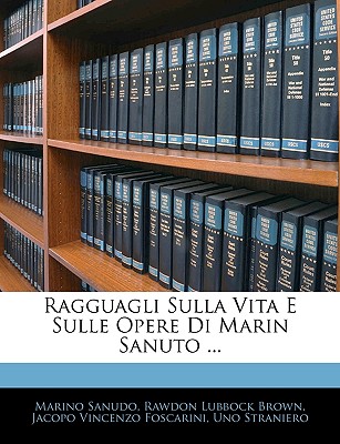 Ragguagli Sulla Vita E Sulle Opere Di Marin Sanuto ...... - Sanudo, Marino, and Jacopo Vincenzo Foscarini (Creator), and Rawdon Lubbock Brown (Creator)